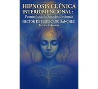 Hipnosis Clínica Regresiva e interdimensional: Puentes hacia la Sanación Profunda: Hipnosis clinica interdimensional: puentes hacia la sanacion profunda