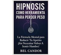HIPNOSIS COMO HERRAMIENTA PARA PERDER PESO: La Fórmula Mental para Reducir tu Apetito ¡Sin Necesitar Volver a Sentir Hambre!