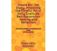 Hippie But Not Dippy: Practicing The Mindful Art Of Daily Gratitude Self-Exploration Healing And Reflection: Cultivate An Attitude Of Happiness And Peace Writing Journal