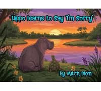 Hippo Learns To Say I'm Sorry: How Four Little Phrases Can Fix Big Feelings For Kids