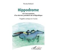 Hippodrome Où il est question d'un dernier président de la République Tragédie comique en 3 actes - Tragédie comique en 3 actes - Nicolas Boldych - L'harmattan - broché - Théâtre