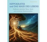 Hippokrates und das Mass des Lebens: Heilkunst zwischen Natur, Seele und moderner Systemmedizin