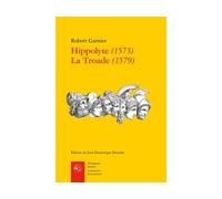 Hippolyte (1573) La Troade (1579) La troade (1579) - Robert Garnier - Classiques Garnier - broché - Poésie