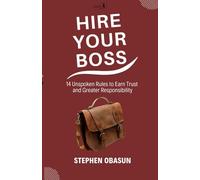 Hire Your Boss: 14 Unspoken Rules to Earn Trust and Greater Responsibility