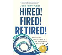 Hired! Fired! Retired!: Navigating Your Career in the Worldwide Workplace