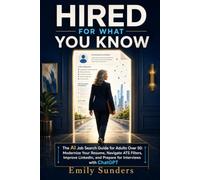 Hired for What You Know: The AI Job Search Guide for Adults Over 50: Modernize Your Resume, Navigate ATS Filters, Improve LinkedIn, and Prepare for Interviews with ChatGPT