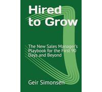 Hired to Grow: The New Sales Manager’s Playbook for the First 90 Days and Beyond