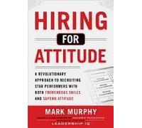 Hiring For Attitude: A Revolutionary Approach To Recruiting And Selecting People With Both Tremendous Skills And Superb Attitude