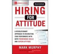 Hiring for Attitude A Revolutionary Approach to Recruiting and Selecting People with Both Tremendous Skills and Superb Attitude by Mark Murphy Mark Murphy (Auteur)