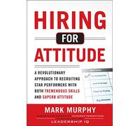 Hiring For Attitude: A Revolutionary Approach to Recruiting Star Performers With Both Tremendous Skills And Superb Attitude