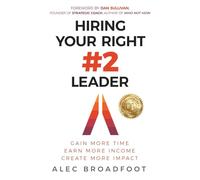 Hiring Your Right Number 2 Leader: Gain More Time. Earn More Income. Create More Impact