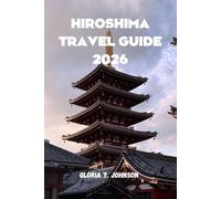 HIROSHIMA TRAVEL GUIDE 2026: The ultimate and most updated handbook for meaningful journeys, cultural depth, peaceful reflection, and unforgettable experiences in Japan’s most profound city
