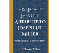 His Legacy Lives on… A Tribute to Joseph Lee Miller: A Dedication To My Father