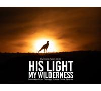 His Light - My Wilderness: Memories from Zimanga Private Game Reserve