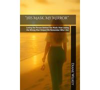 “His Mask, My Mirror”: Loving the Person Behind The Mask: How Loving the Wrong Man Helped Me Remember Who I Am