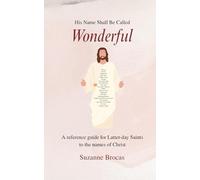 His Name Shall Be Called Wonderful: A reference guide for Latter-day Saints to the names of Christ