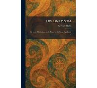 His Only Son: Our Lord; Meditations on the Prayer of the Great High Priest ..