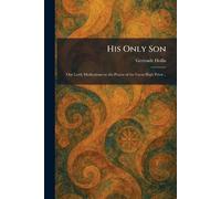 His Only Son: Our Lord; Meditations on the Prayer of the Great High Priest ..