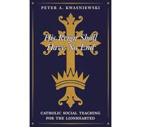 His Reign Shall Have No End: Catholic Social Teaching for the Lionhearted