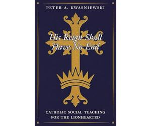 His Reign Shall Have No End: Catholic Social Teaching for the Lionhearted