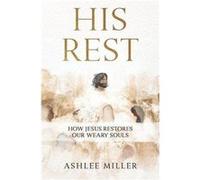 His Rest How Jesus Restores Our Weary Souls - Ashlee Miller - Amazon Digital Services LLC KDP - Livre en Anglais Ashlee MillerAshlee Miller (Auteur)