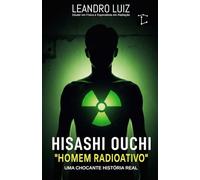 Hisashi Ouchi: A Chocante História Real do Homem Mais Radioativo do Mundo : Tokaimura 1999 : 83 Dias de Luta Contra os Efeitos da Radiação