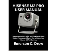 HISENSE M2 PRO USER MANUAL: The Complete 2025 Guide with Easy Setup Steps, Hidden Features, and Expert Tips to Master Your Hisense M2 Pro Like a Pro