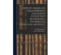 Hispanic American Bibliographies Including Collective Biographies, Histories Of Literature And Selec