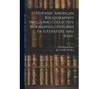 Hispanic American Bibliographies Including Collective Biographies, Histories Of Literature And Selec