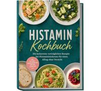 Histamin Kochbuch: Die leckersten verträglichen Rezepte bei Histaminintoleranz für einen Alltag ohne Verzicht - inkl. 30-Tage-Ernährungsplan, Broten, Desserts uvm.