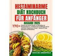 HISTAMINARME DIÄT KOCHBUCH FÜR ANFÄNGER: schnelle und einfache Rezepte zur Behandlung von Histaminintoleranz, zur Reduzierung von Blähungen und zur ... 35-Tage-Speiseplan und Einkaufsliste