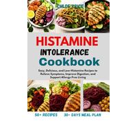 HISTAMINE INTOLERANCE COOKBOOK: Easy, Delicious, and Low-Histamine Recipes to Relieve Symptoms, Improve Digestion, and Support Allergy-Free Living