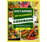 HISTAMINE INTOLERANCE COOKBOOK: Safe, Simple, and Delicious Anti-Inflammatory Recipes to Manage Allergies, Prevent Chronic Fatigue and Improve Everyday Living