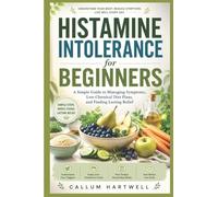 Histamine Intolerance for Beginners: A Simple Guide to Managing Symptoms, Low-Chemical Diet Plans, and Finding Lasting Relief