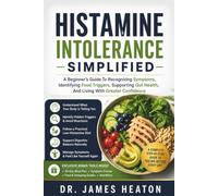 Histamine Intolerance Simplified: A Beginner's Guide To Recognizing Symptoms, Identifying Food Triggers, Supporting Gut Health, And Living With Greater Confidence