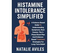 Histamine Intolerance Simplified: A Science-Based Guide To Understanding Symptoms, Root Causes, The 4-Phase Reset Plan And Evidence-Based Treatment Strategies For Long-Term Relief