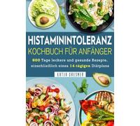 Histaminintoleranz Kochbuch Für Anfänger: 600 Tage leckere und gesunde Rezepte, einschließlich eines 14-tägigen Diätplans