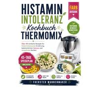 histaminintoleranz kochbuch thermomix: Über 80 einfache Rezepte für histaminbewusste Ernährung, bekömmlichen Genuss und stressfreies Kochen