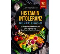 Histaminintoleranz Rezeptbuch: 70 histaminarme Rezepte für eine gesunde und beschwerdefreie Ernährung
