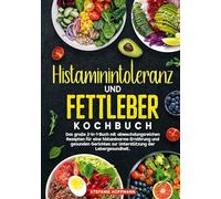 Histaminintoleranz und Fettleber Kochbuch: Das große 2-in-1-Buch mit abwechslungsreichen Rezepten für eine histaminarme Ernährung und gesunden Gerichten zur Unterstützung der Lebergesundheit.