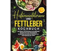 Histaminintoleranz und Fettleber Kochbuch: Das große 2-in-1-Kochbuch mit gesunden Rezepten für eine histaminarme Ernährung und leckeren Gerichten zur Unterstützung der Leber.