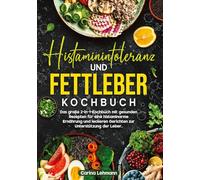 Histaminintoleranz und Fettleber Kochbuch: Das große 2-in-1-Kochbuch mit gesunden Rezepten für eine histaminarme Ernährung und leckeren Gerichten zur Unterstützung der Leber.