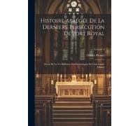 Histoire Abrégée De La Derniere Persécution De Port Royal: Suivie De La Vie Édifiante Des Domestiques De Cette Sainte Maison; Volume 3