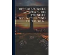 Histoire Abrégée De La Possession Des Ursulines De Loudun Et Des Peines Du Père Surin...