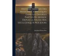 Histoire Abrégée Des Missions Catholiques Dans Les Diverses Parties Du Monde Depuis La Fin Du Xve Siècle Jusqu'à Nos Jours