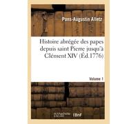 Histoire abrégée des papes depuis saint Pierre jusqu'à Clément XIV. Volume 1