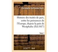 Histoire abrégée des traités de paix, entre les puissances de l'Europe, depuis la paix de Westphalie Christophe-Guillaume Koch (Auteur), Maximilian Samson Friedrich Schöll (Auteur)