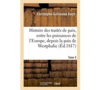 Histoire abrégée des traités de paix, entre les puissances de l'Europe, depuis la paix de Westphalie Christophe-Guillaume Koch (Auteur), Maximilian Samson Friedrich Schöll (Auteur)