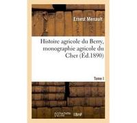 Histoire agricole du Berry, monographie agricole du Cher. Tome 1 Ernest Menault (Auteur)