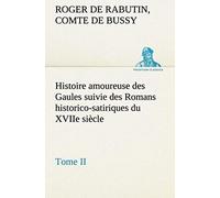 Histoire Amoureuse Des Gaules Suivie Des Romans Historico-Satiriques Du Xviie Siècle, Tome Ii